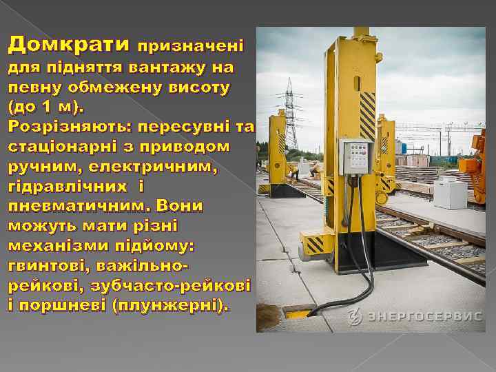 Домкрати призначені для підняття вантажу на певну обмежену висоту (до 1 м). Розрізняють: пересувні