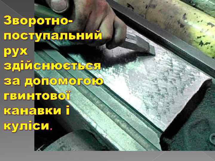 Зворотнопоступальний рух здійснюється за допомогою гвинтової канавки і куліси. 