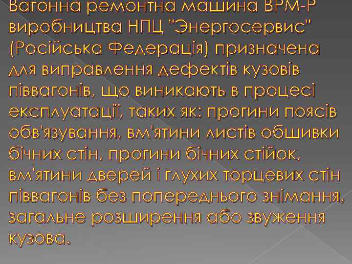 Вагонна ремонтна машина ВРМ-Р виробництва НПЦ "Энергосервис" (Російська Федерація) призначена для виправлення дефектів кузовів