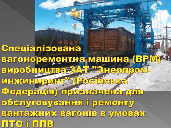  Спеціалізована вагоноремонтна машина (ВРМ) виробництва ЗАТ "Энерпроминжиниринг" (Російська Федерація) призначена для обслуговування і