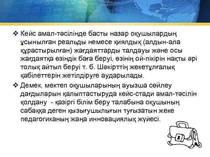 v Кейс амал-тәсілінде басты назар оқушылардың ұсынылған реальды немесе қиялдық (алдын-ала құрастырылған) жағдаяттарды талдауы