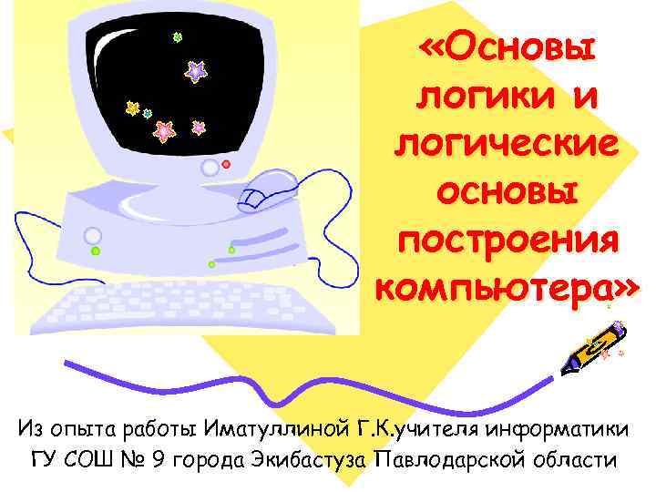  «Основы логики и логические основы построения компьютера» Из опыта работы Иматуллиной Г. К.