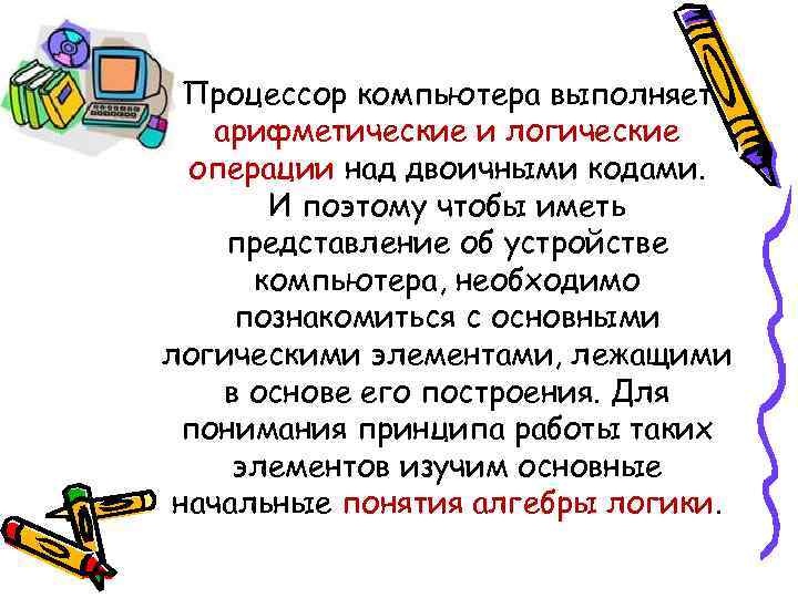 Процессор компьютера выполняет арифметические и логические операции над двоичными кодами. И поэтому чтобы иметь