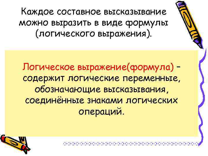 Каждое составное высказывание можно выразить в виде формулы (логического выражения). Логическое выражение(формула) – содержит