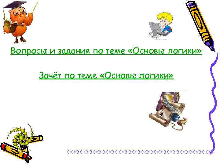 Вопросы и задания по теме «Основы логики» Зачёт по теме «Основы логики» 