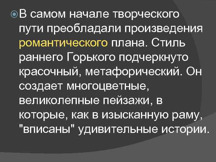  В самом начале творческого пути преобладали произведения романтического плана. Стиль раннего Горького подчеркнуто