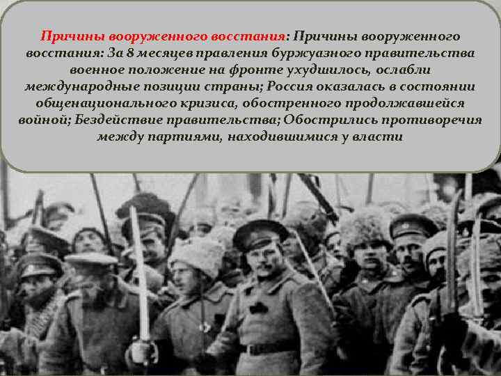 Причины вооруженного восстания: За 8 месяцев правления буржуазного правительства военное положение на фронте ухудшилось,