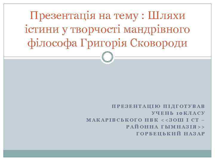 Презентація на тему : Шляхи істини у творчості мандрівного філософа Григорія Сковороди ПРЕЗЕНТАЦІЮ ПІДГОТУВАВ