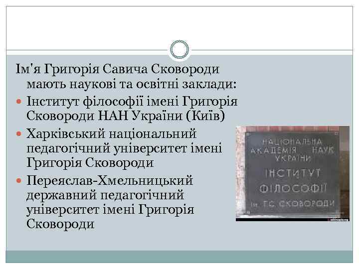 Ім'я Григорія Савича Сковороди мають наукові та освітні заклади: Інститут філософії імені Григорія Сковороди