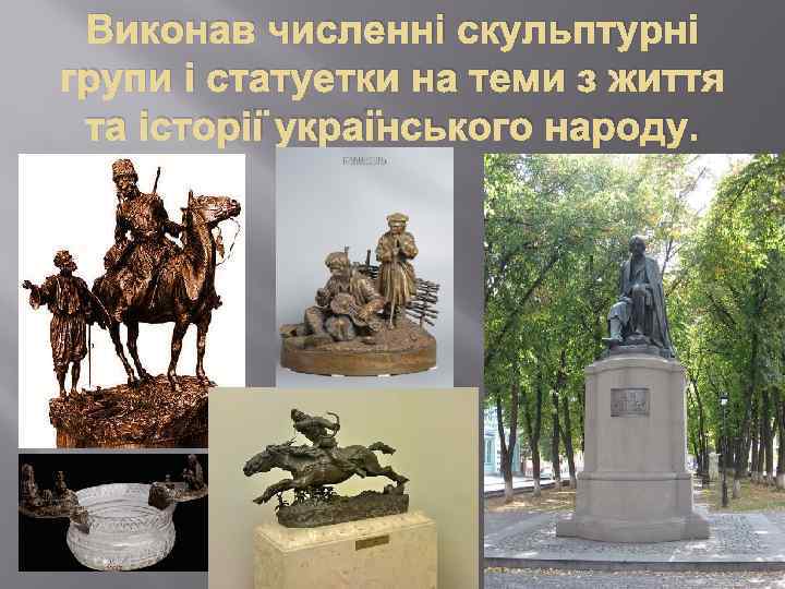 Виконав численні скульптурні групи і статуетки на теми з життя та історії українського народу.