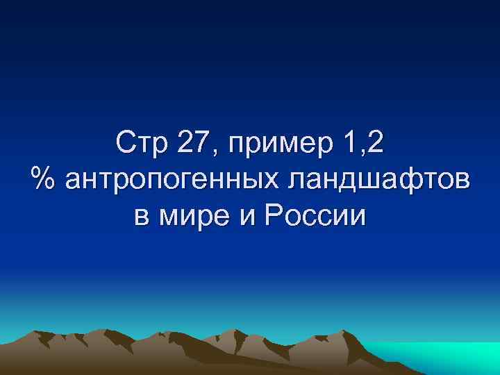 Стр 27, пример 1, 2 % антропогенных ландшафтов в мире и России 