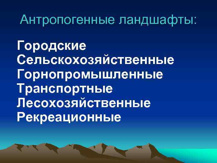 Антропогенные ландшафты: Городские Сельскохозяйственные Горнопромышленные Транспортные Лесохозяйственные Рекреационные 