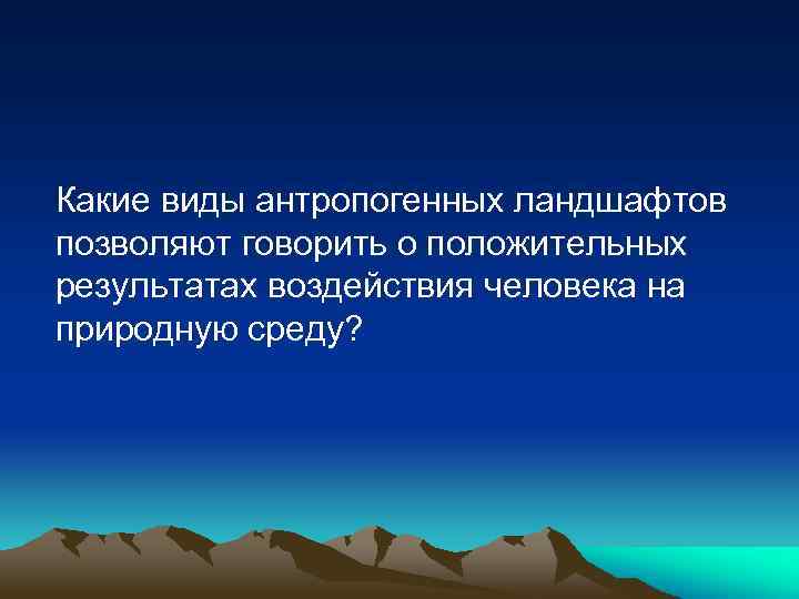 Какие виды антропогенных ландшафтов позволяют говорить о положительных результатах воздействия человека на природную среду?