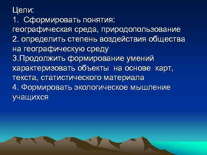 Цели: 1. Сформировать понятия: географическая среда, природопользование 2. определить степень воздействия общества на географическую