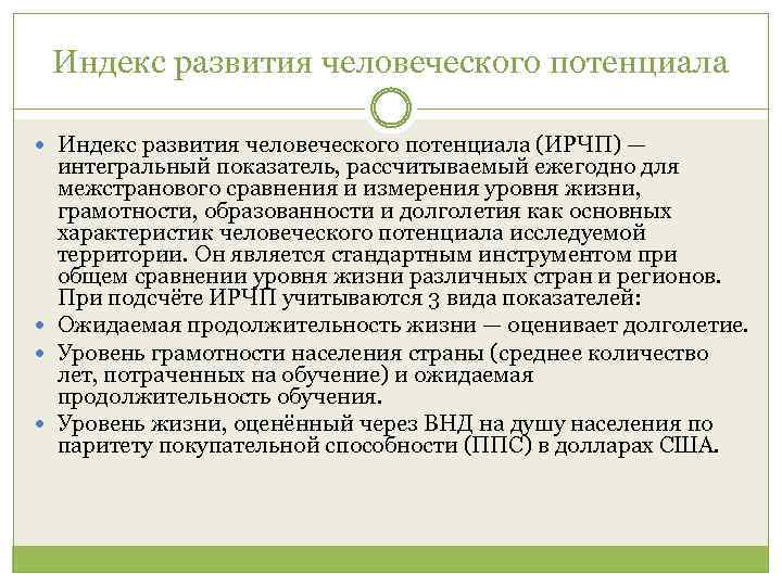 Индекс развития человеческого потенциала (ИРЧП) — интегральный показатель, рассчитываемый ежегодно для межстранового сравнения и