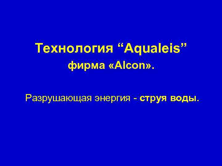 Технология “Aqualeis” фирма «Alcon» . Разрушающая энергия - струя воды. 