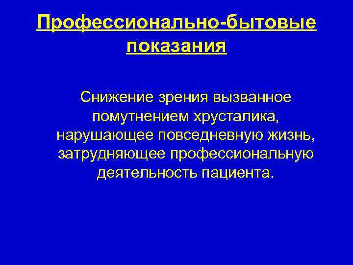 Профессионально-бытовые показания Снижение зрения вызванное помутнением хрусталика, нарушающее повседневную жизнь, затрудняющее профессиональную деятельность пациента.