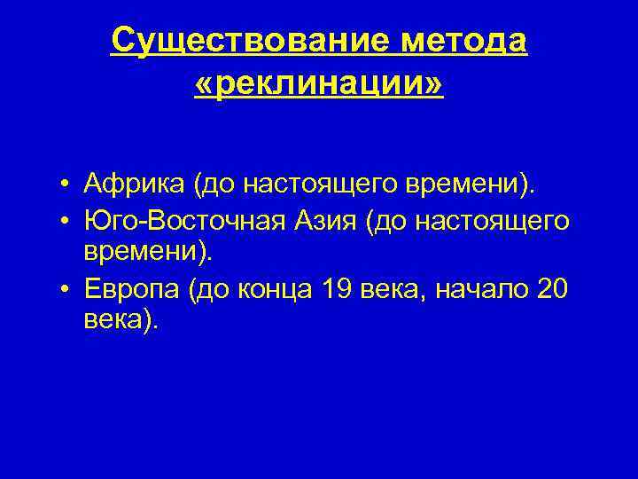 Существование метода «реклинации» • Африка (до настоящего времени). • Юго-Восточная Азия (до настоящего времени).