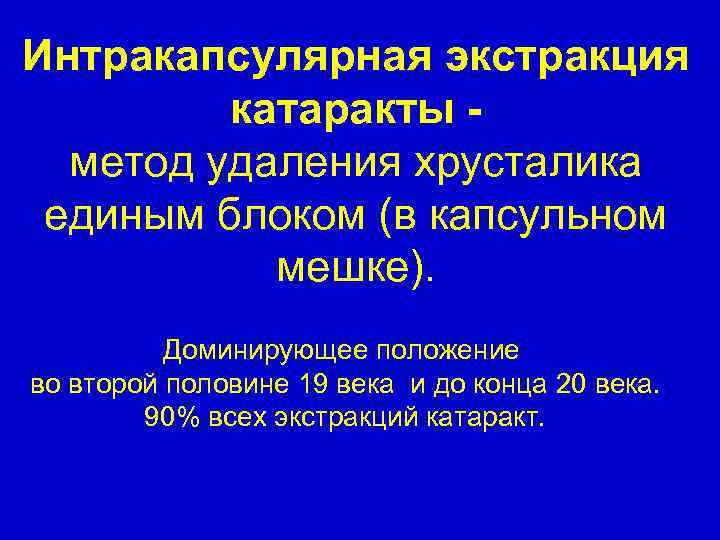 Интракапсулярная экстракция катаракты метод удаления хрусталика единым блоком (в капсульном мешке). Доминирующее положение во