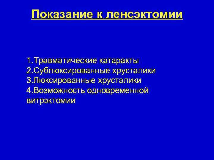 Показание к ленсэктомии 1. Травматические катаракты 2. Сублюксированные хрусталики 3. Люксированные хрусталики 4. Возможность