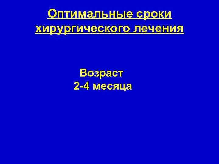 Оптимальные сроки хирургического лечения Возраст 2 -4 месяца 