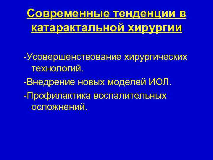 Современные тенденции в катарактальной хирургии -Усовершенствование хирургических технологий. -Внедрение новых моделей ИОЛ. -Профилактика воспалительных