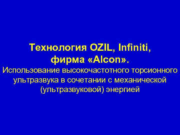 Технология OZIL, Infiniti, фирма «Alcon» . Использование высокочастотного торсионного ультразвука в сочетании с механической