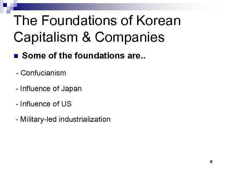 The Foundations of Korean Capitalism & Companies n Some of the foundations are. .