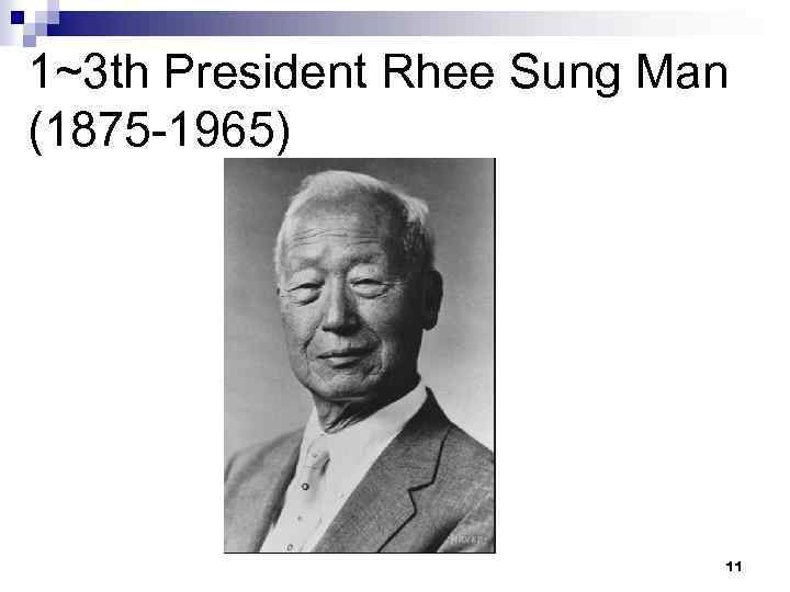 1~3 th President Rhee Sung Man (1875 -1965) 11 