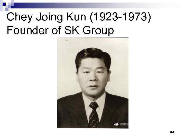 Chey Joing Kun (1923 -1973) Founder of SK Group 34 