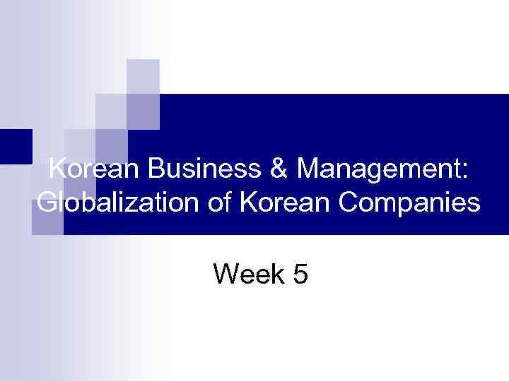 Korean Business & Management: Globalization of Korean Companies Week 5 