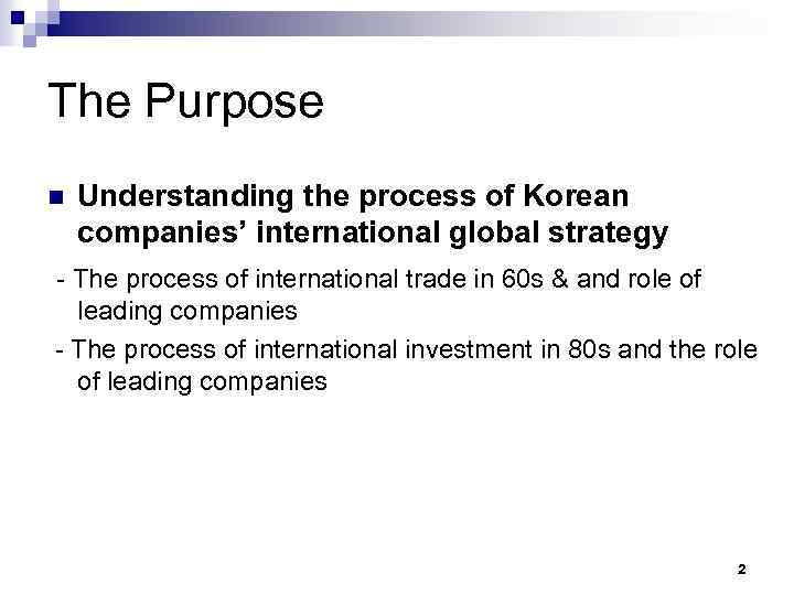 The Purpose n Understanding the process of Korean companies’ international global strategy - The