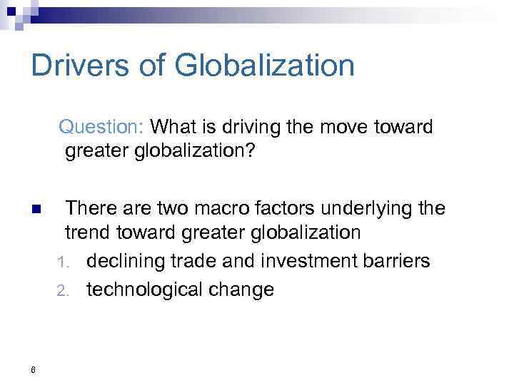 Drivers of Globalization Question: What is driving the move toward greater globalization? n 6