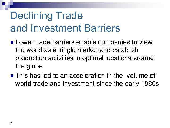 Declining Trade and Investment Barriers n Lower trade barriers enable companies to view the