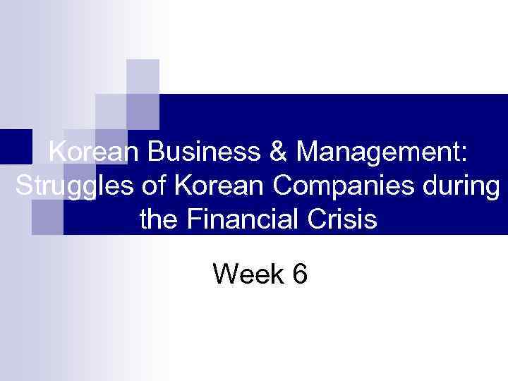 Korean Business & Management: Struggles of Korean Companies during the Financial Crisis Week 6