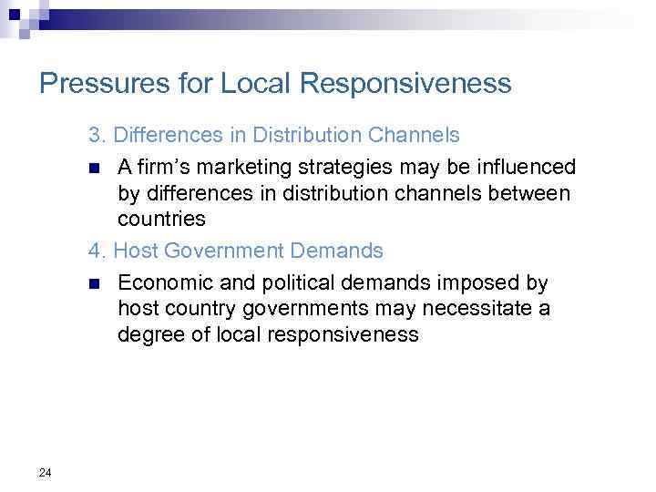 Pressures for Local Responsiveness 3. Differences in Distribution Channels n A firm’s marketing strategies