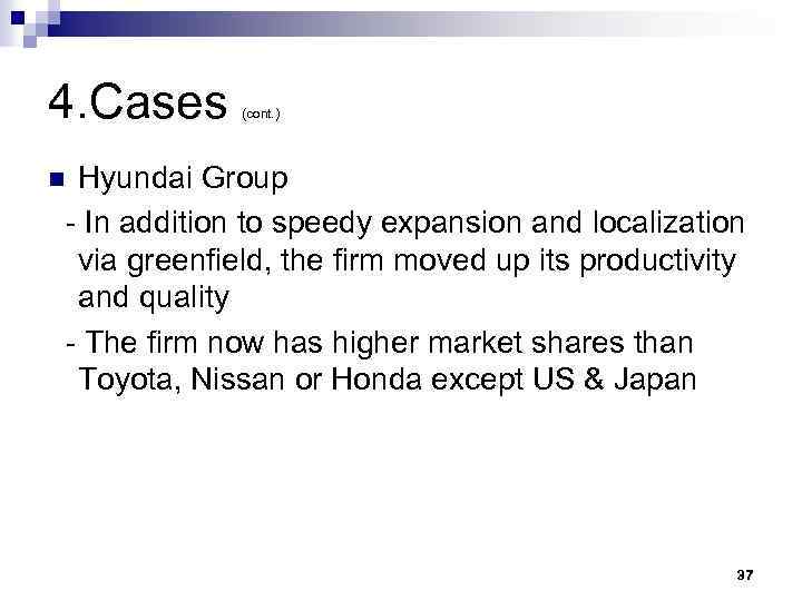 4. Cases (cont. ) Hyundai Group - In addition to speedy expansion and localization