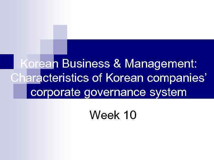 Korean Business & Management: Characteristics of Korean companies’ corporate governance system Week 10 