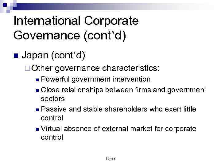 International Corporate Governance (cont’d) n Japan (cont’d) ¨ Other governance characteristics: Powerful government intervention