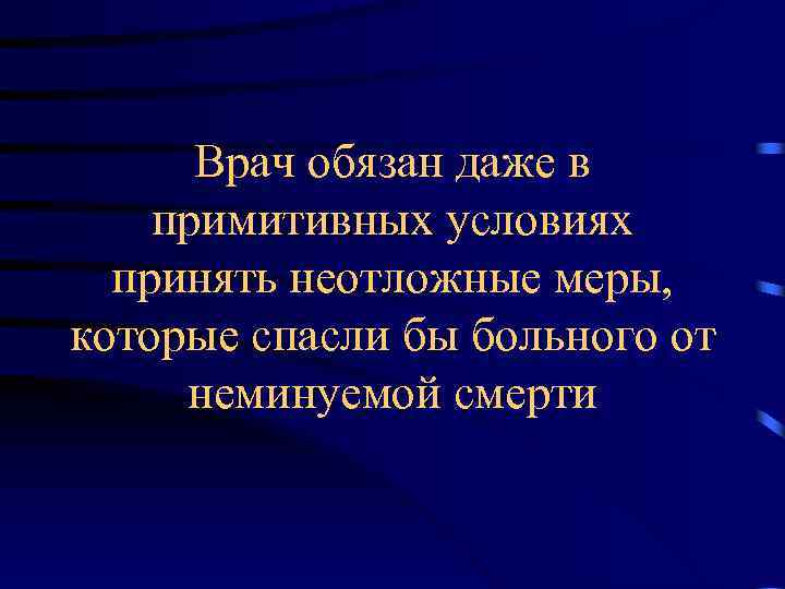 Врач обязан даже в примитивных условиях принять неотложные меры, которые спасли бы больного от