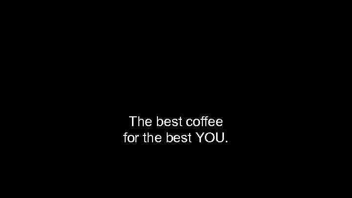 The best coffee for the best YOU. 