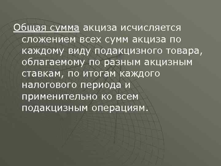 Общая сумма акциза исчисляется сложением всех сумм акциза по каждому виду подакцизного товара, облагаемому