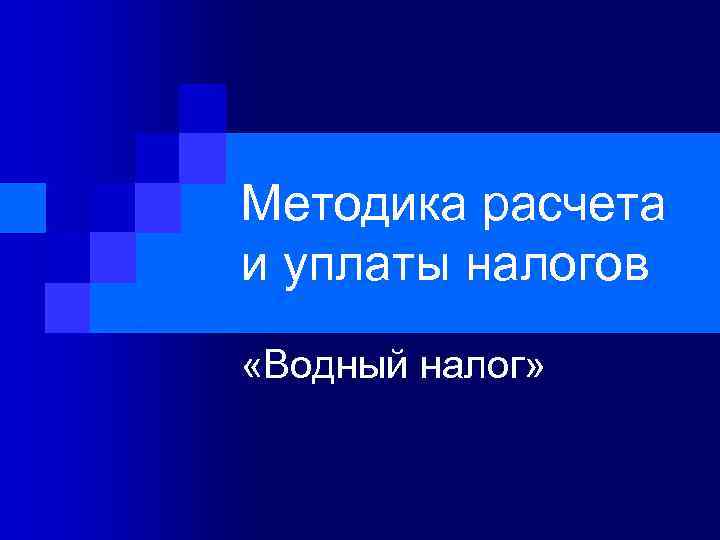 Методика расчета и уплаты налогов «Водный налог» 