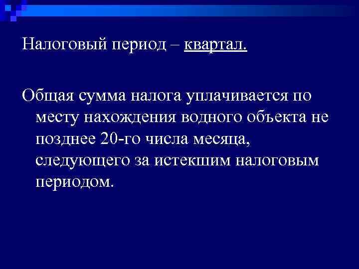 Налоговый период – квартал. Общая сумма налога уплачивается по месту нахождения водного объекта не