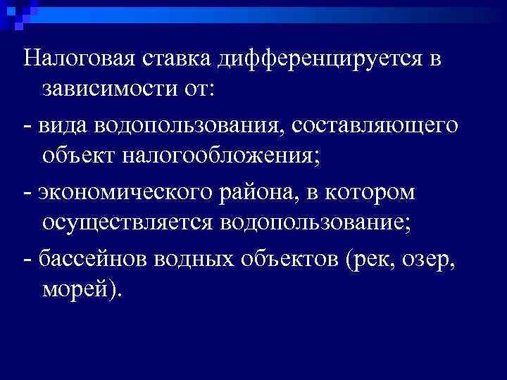 Налоговая ставка дифференцируется в зависимости от: - вида водопользования, составляющего объект налогообложения; - экономического