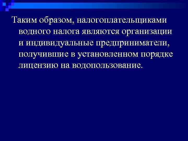 Таким образом, налогоплательщиками водного налога являются организации и индивидуальные предприниматели, получившие в установленном порядке