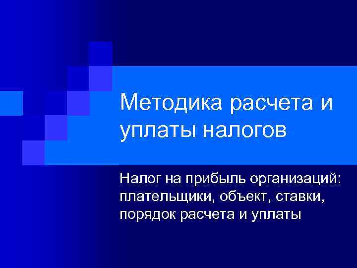 Методика расчета и уплаты налогов Налог на прибыль организаций: плательщики, объект, ставки, порядок расчета