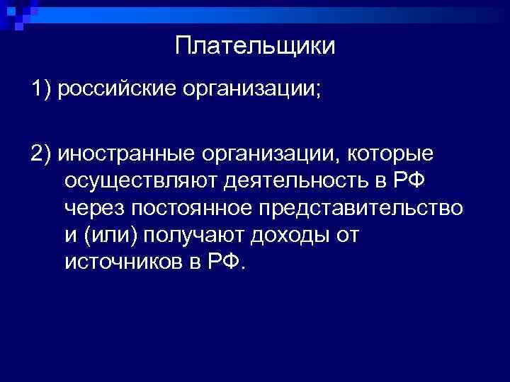 Плательщики 1) российские организации; 2) иностранные организации, которые осуществляют деятельность в РФ через постоянное