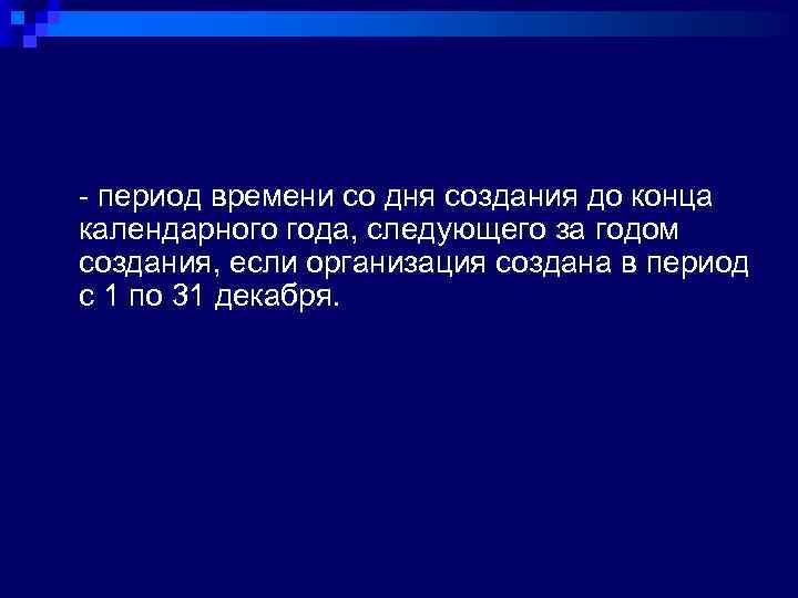 - период времени со дня создания до конца календарного года, следующего за годом создания,