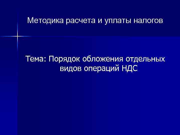 Методика расчета и уплаты налогов Тема: Порядок обложения отдельных видов операций НДС 